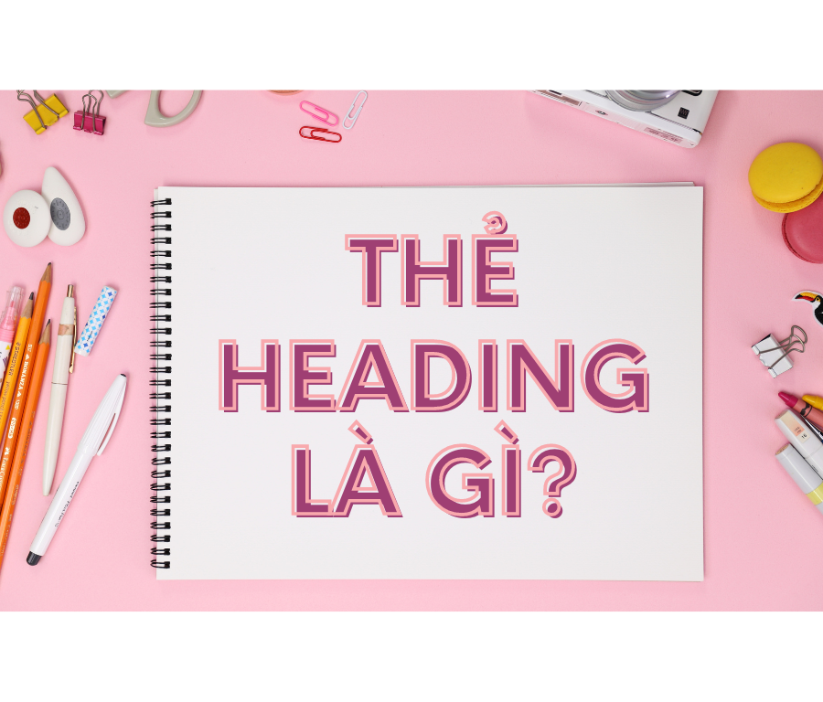 Heading là gì? Cách tối ưu heading để hỗ trợ SEO tốt nhất